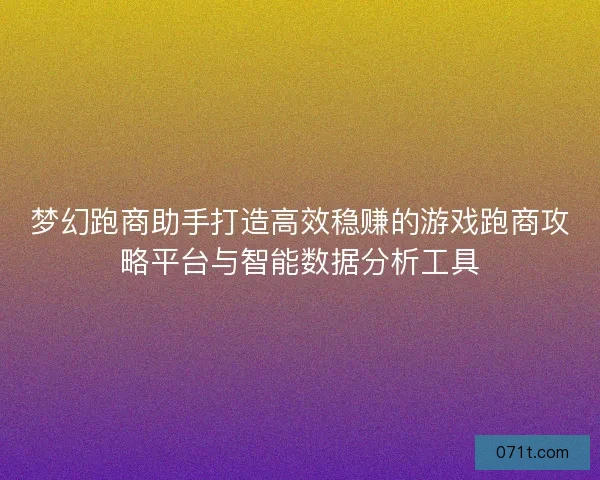 梦幻跑商助手打造高效稳赚的游戏跑商攻略平台与智能数据分析工具