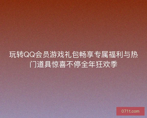 玩转QQ会员游戏礼包畅享专属福利与热门道具惊喜不停全年狂欢季