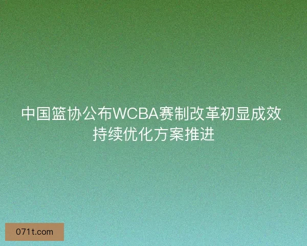 中国篮协公布WCBA赛制改革初显成效 持续优化方案推进