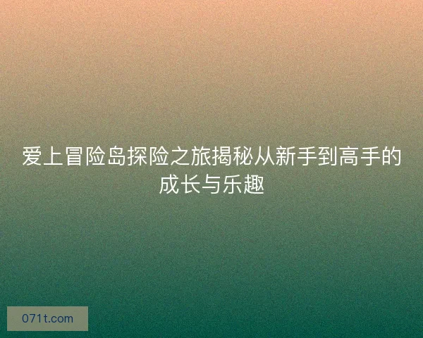 爱上冒险岛探险之旅揭秘从新手到高手的成长与乐趣