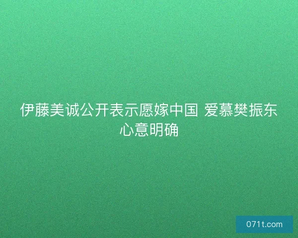 伊藤美诚公开表示愿嫁中国 爱慕樊振东心意明确
