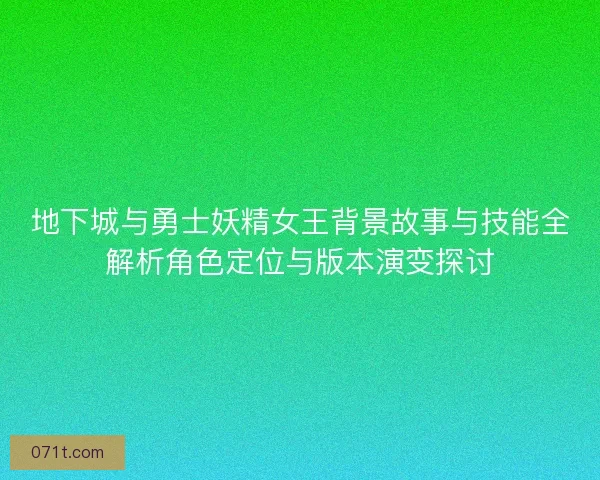 地下城与勇士妖精女王背景故事与技能全解析角色定位与版本演变探讨