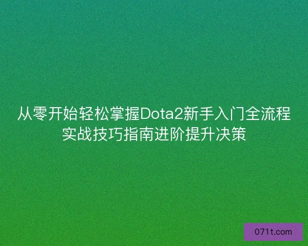 从零开始轻松掌握Dota2新手入门全流程实战技巧指南进阶提升决策