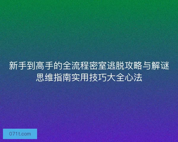 新手到高手的全流程密室逃脱攻略与解谜思维指南实用技巧大全心法