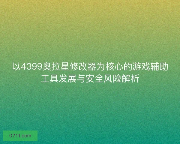 以4399奥拉星修改器为核心的游戏辅助工具发展与安全风险解析 以4399奥拉星修改器为核心的游戏辅助工具发展与安全风险解析