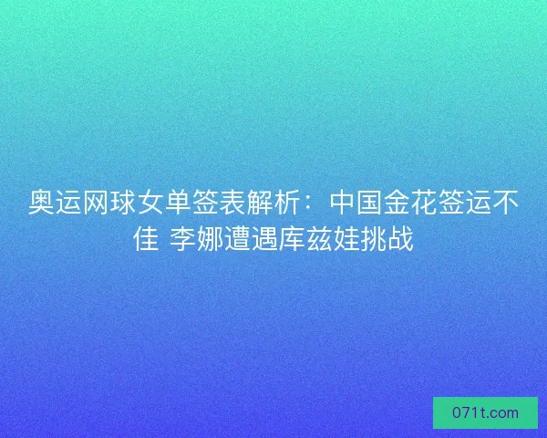 奥运网球女单签表解析:中国金花签运不佳 李娜遭遇库兹娃挑战 奥运网球女单签表解析:中国金花签运不佳 李娜遭遇库兹娃挑战