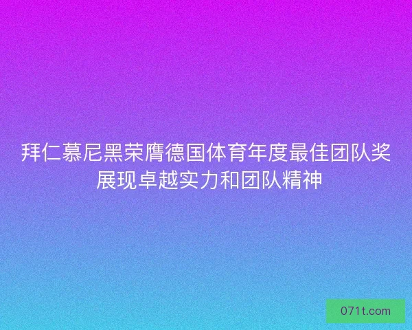 拜仁慕尼黑荣膺德国体育年度最佳团队奖 展现卓越实力和团队精神 拜仁慕尼黑荣膺德国体育年度最佳团队奖 展现卓越实力和团队精神