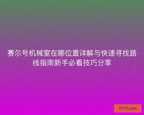 赛尔号机械室在哪位置详解与快速寻找路线指南新手必看技巧分享