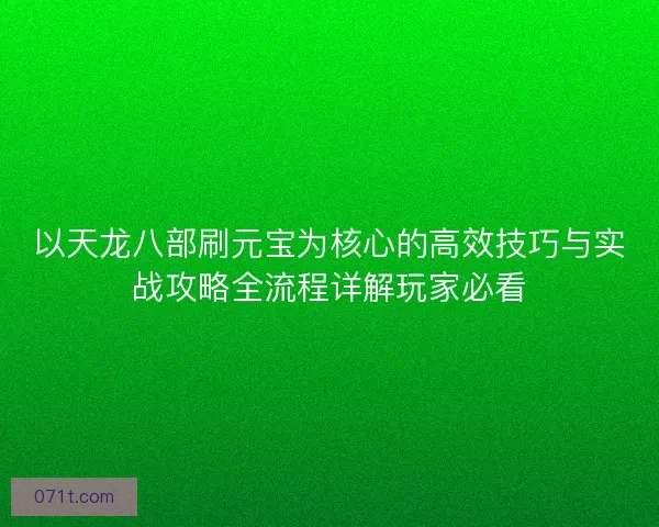 以天龙八部刷元宝为核心的高效技巧与实战攻略全流程详解玩家必看