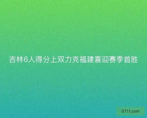 吉林6人得分上双力克福建喜迎赛季首胜