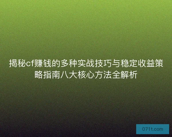 揭秘cf赚钱的多种实战技巧与稳定收益策略指南八大核心方法全解析
