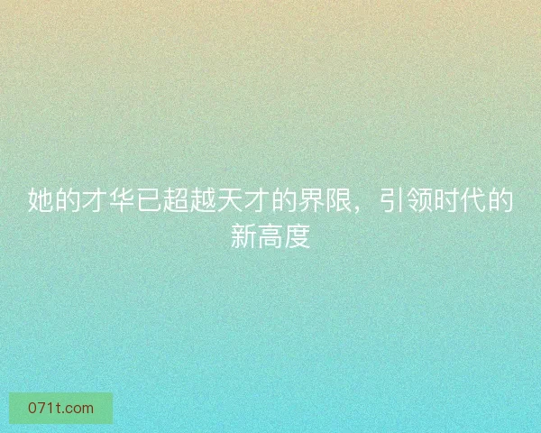 她的才华已超越天才的界限，引领时代的新高度