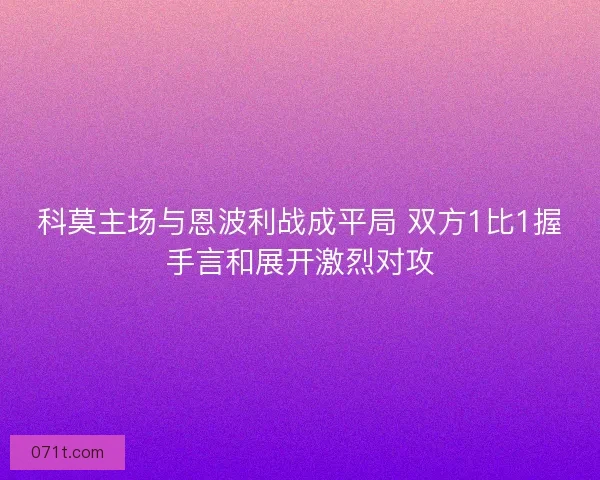 科莫主场与恩波利战成平局 双方1比1握手言和展开激烈对攻