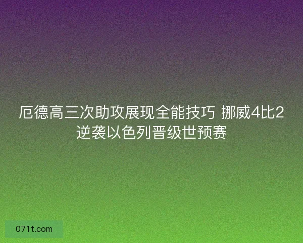 厄德高三次助攻展现全能技巧 挪威4比2逆袭以色列晋级世预赛