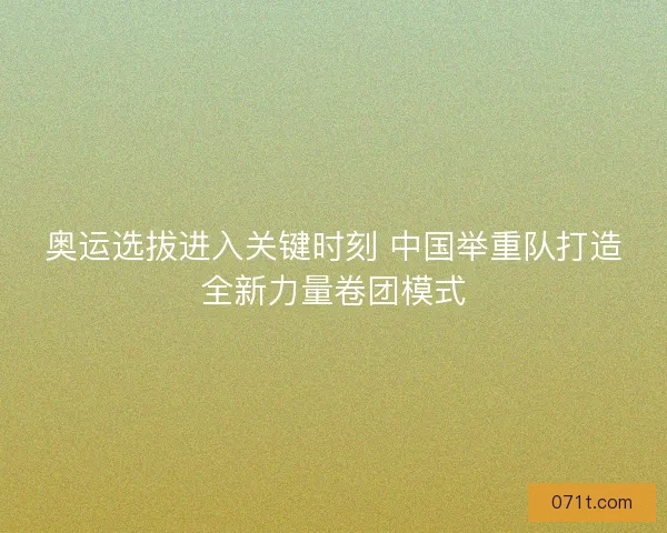 奥运选拔进入关键时刻 中国举重队打造全新力量卷团模式